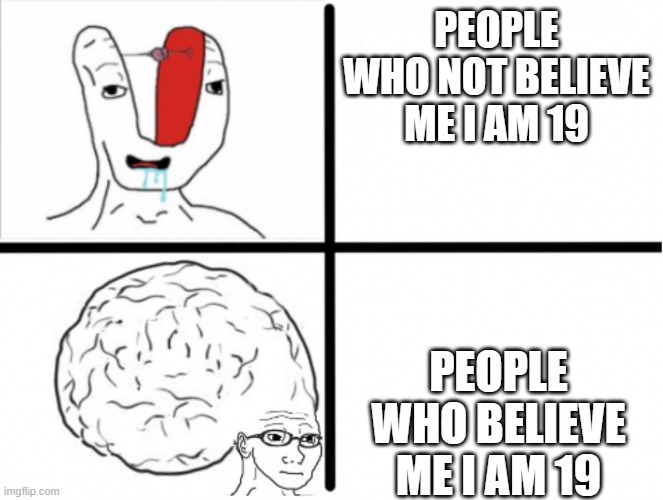 people who not believe me i am 19 is small brain people who believe me i am 19 is big brain | PEOPLE WHO NOT BELIEVE ME I AM 19; PEOPLE WHO BELIEVE ME I AM 19 | image tagged in small brain big brain drake,you are idiot and smart | made w/ Imgflip meme maker