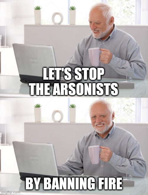Old man cup of coffee | LET'S STOP THE ARSONISTS; BY BANNING FIRE | image tagged in old man cup of coffee | made w/ Imgflip meme maker