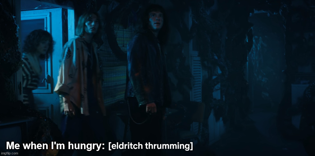 Hunger pains | Me when I'm hungry: | image tagged in stranger things,eldritch,hunger pains | made w/ Imgflip meme maker