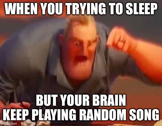 Brain | WHEN YOU TRYING TO SLEEP; BUT YOUR BRAIN KEEP PLAYING RANDOM SONG | image tagged in mr incredible mad | made w/ Imgflip meme maker