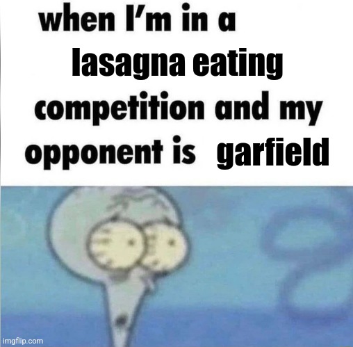 Garfield memes | lasagna eating; garfield | image tagged in whe i'm in a competition and my opponent is,garfield | made w/ Imgflip meme maker