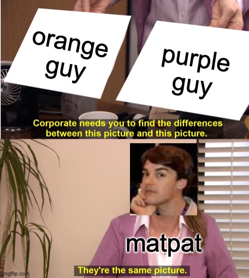 mat pat be like | orange guy; purple guy; matpat | image tagged in memes,they're the same picture,matpat,fnaf,five nights at freddys,game theory | made w/ Imgflip meme maker