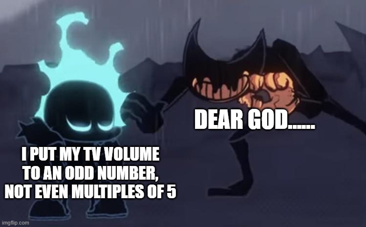 HAHA TV VOLUME GO BRRRR | DEAR GOD...... I PUT MY TV VOLUME TO AN ODD NUMBER, NOT EVEN MULTIPLES OF 5 | image tagged in dear god ft sans bendy | made w/ Imgflip meme maker