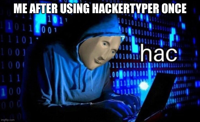 hac | ME AFTER USING HACKERTYPER ONCE | image tagged in hac | made w/ Imgflip meme maker