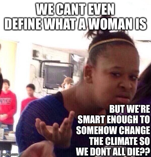 Hmm |  WE CANT EVEN DEFINE WHAT A WOMAN IS; BUT WE’RE SMART ENOUGH TO SOMEHOW CHANGE THE CLIMATE SO WE DONT ALL DIE?? | image tagged in memes,black girl wat | made w/ Imgflip meme maker