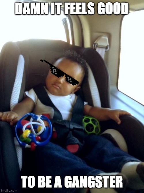 Gangster Baby Meme | DAMN IT FEELS GOOD TO BE A GANGSTER | image tagged in memes,gangster baby | made w/ Imgflip meme maker