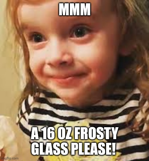 MMM A 16 OZ FROSTY GLASS PLEASE! | made w/ Imgflip meme maker