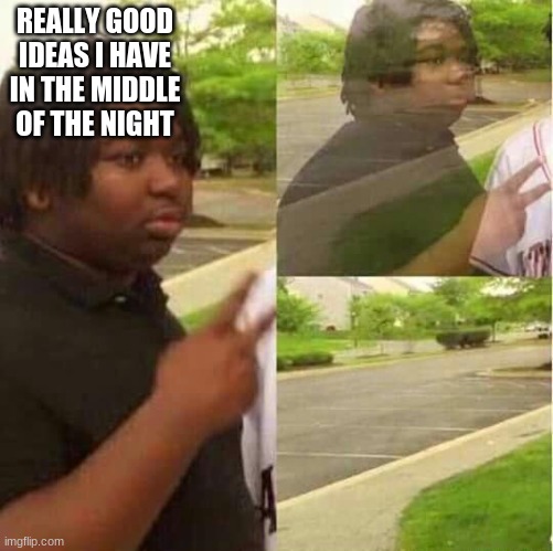 why | REALLY GOOD IDEAS I HAVE IN THE MIDDLE OF THE NIGHT | image tagged in disappearing | made w/ Imgflip meme maker