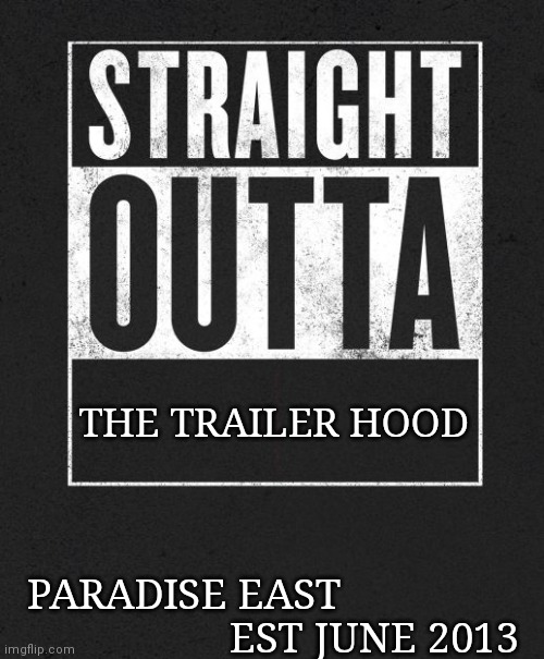 Straight Outta X blank template | THE TRAILER HOOD; PARADISE EAST                                    EST JUNE 2013 | image tagged in straight outta x blank template | made w/ Imgflip meme maker