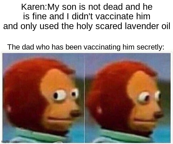 kArEn'S sOn iS fInE aNd hE DiDn'T gEt vAcCiNaTeD! | Karen:My son is not dead and he is fine and I didn't vaccinate him and only used the holy scared lavender oil; The dad who has been vaccinating him secretly: | image tagged in memes,monkey puppet | made w/ Imgflip meme maker