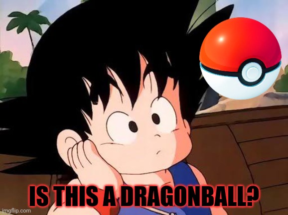No. This is not ok. | IS THIS A DRAGONBALL? | image tagged in kid goku wonders dragon ball,this is not okie dokie,its time to stop,goku,pokemon | made w/ Imgflip meme maker