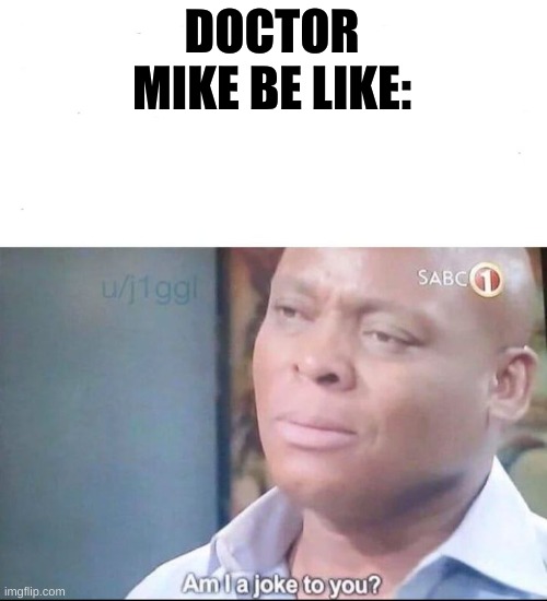 DOCTOR MIKE BE LIKE: | image tagged in am i a joke to you | made w/ Imgflip meme maker