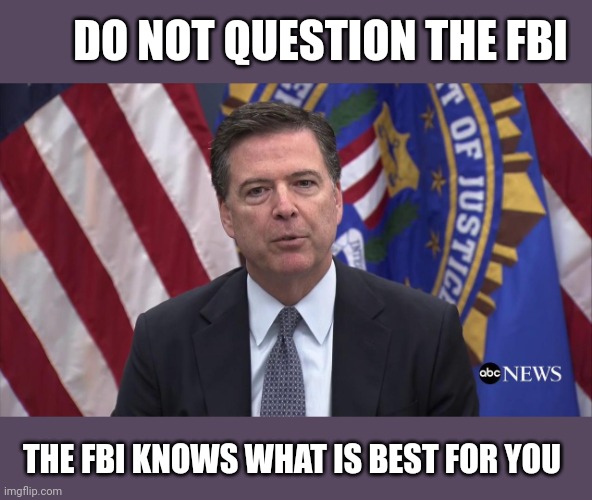 FBI Director James Comey | DO NOT QUESTION THE FBI THE FBI KNOWS WHAT IS BEST FOR YOU | image tagged in fbi director james comey | made w/ Imgflip meme maker