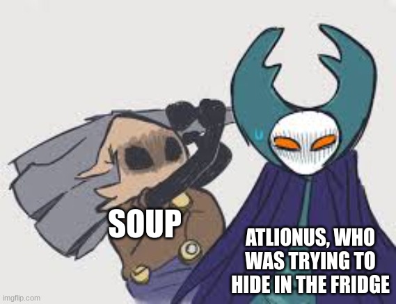 Soup isn't MY OC, but this is still accurate. Probably. | SOUP; ATLIONUS, WHO WAS TRYING TO HIDE IN THE FRIDGE | image tagged in cloth | made w/ Imgflip meme maker