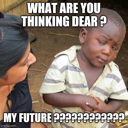 Third World Skeptical Kid | WHAT ARE YOU THINKING DEAR ? MY FUTURE ???????????? | image tagged in memes,third world skeptical kid | made w/ Imgflip meme maker