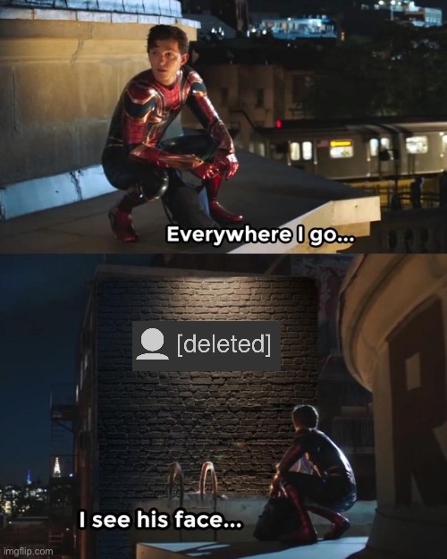 Kinda sad when you see a user you know being deleted :( | image tagged in everywhere i go i see his face,memes,funny,funny memes,imgflip | made w/ Imgflip meme maker