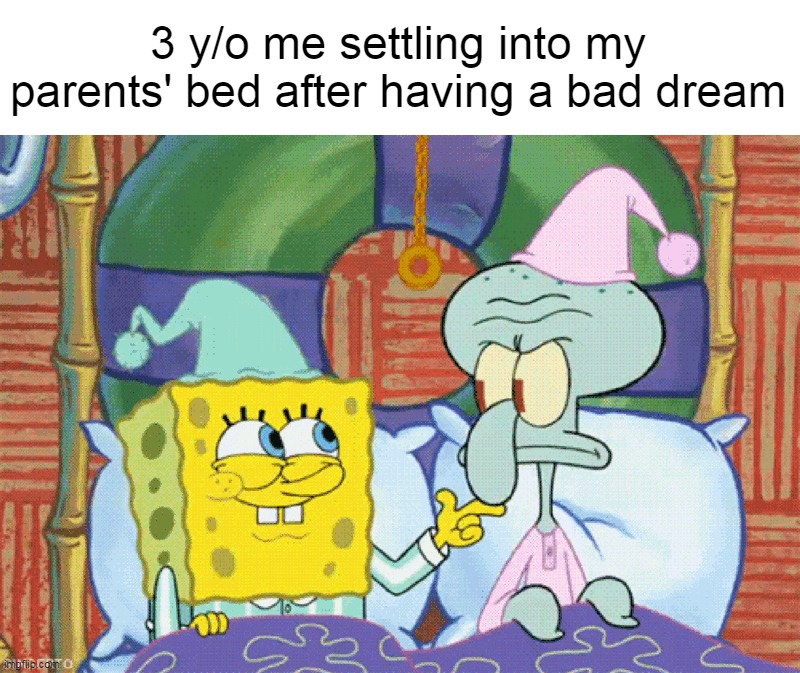 3 y/o me settling into my parents' bed after having a bad dream | image tagged in meme,memes,humor | made w/ Imgflip meme maker