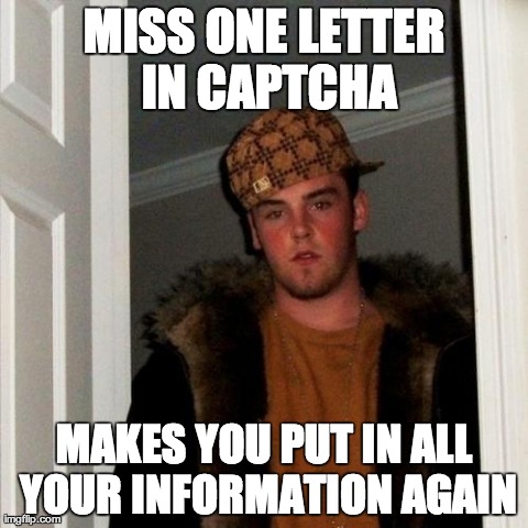 Scumbag Steve | MISS ONE LETTER IN CAPTCHA MAKES YOU PUT IN ALL YOUR INFORMATION AGAIN | image tagged in memes,scumbag steve,AdviceAnimals | made w/ Imgflip meme maker