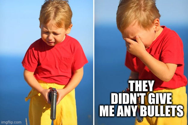 Crying kid with gun | THEY DIDN'T GIVE ME ANY BULLETS | image tagged in crying kid with gun | made w/ Imgflip meme maker