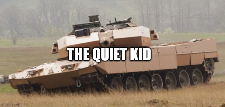 Challenger tank | THE QUIET KID | image tagged in challenger tank | made w/ Imgflip meme maker