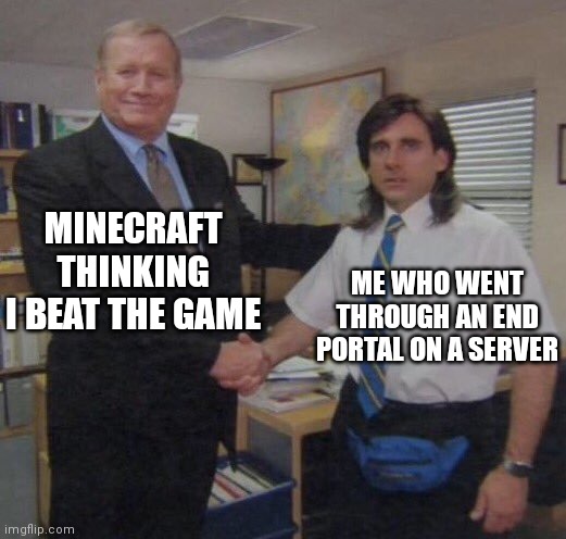 -100iq | MINECRAFT THINKING I BEAT THE GAME; ME WHO WENT THROUGH AN END PORTAL ON A SERVER | image tagged in the office congratulations,minecraft,the office handshake | made w/ Imgflip meme maker