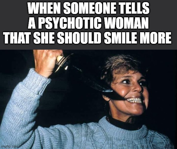 Psychotic Woman Smiling | WHEN SOMEONE TELLS A PSYCHOTIC WOMAN THAT SHE SHOULD SMILE MORE | image tagged in psychotic,smile,friday the 13th,funny,horror | made w/ Imgflip meme maker