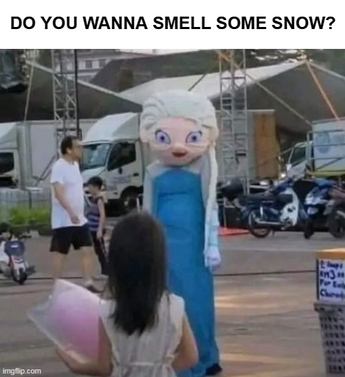 DO YOU WANNA SMELL SOME SNOW? | image tagged in memes,funny | made w/ Imgflip meme maker