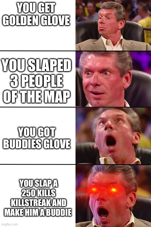 UNLIMITED POWER | YOU GET GOLDEN GLOVE; YOU SLAPED 3 PEOPLE OF THE MAP; YOU GOT BUDDIES GLOVE; YOU SLAP A 250 KILLS KILLSTREAK AND MAKE HIM A BUDDIE | image tagged in vince mcmahon | made w/ Imgflip meme maker