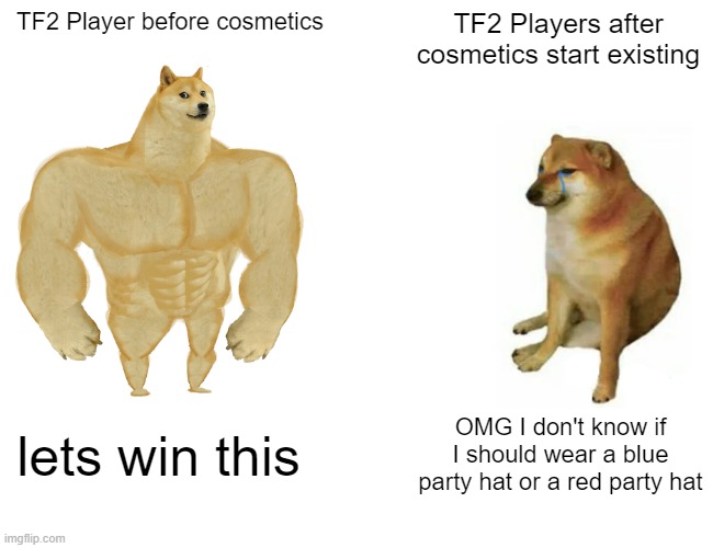 TF2 memes Lmao | TF2 Player before cosmetics; TF2 Players after cosmetics start existing; lets win this; OMG I don't know if I should wear a blue party hat or a red party hat | image tagged in memes,buff doge vs cheems,tf2 | made w/ Imgflip meme maker