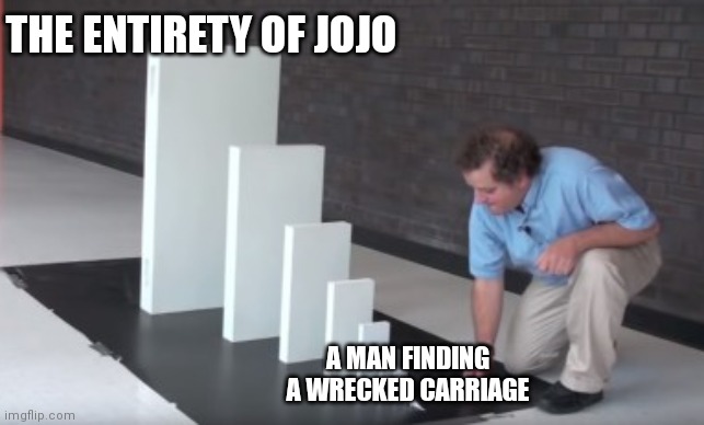Dammit if Dario didn't investigate the cartiage none of this would have happened!!!!!!!!! | THE ENTIRETY OF JOJO; A MAN FINDING A WRECKED CARRIAGE | image tagged in chain reaction | made w/ Imgflip meme maker