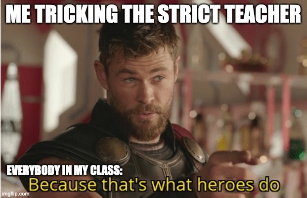 im a hero now I guess | ME TRICKING THE STRICT TEACHER; EVERYBODY IN MY CLASS: | image tagged in that s what heroes do | made w/ Imgflip meme maker
