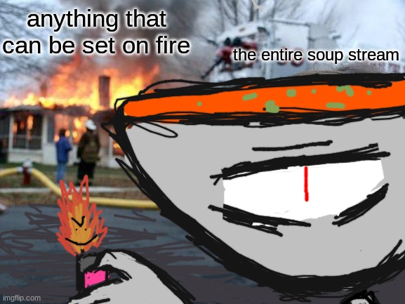made a new template, because this entire stream loves arson for some reason :D | anything that can be set on fire; the entire soup stream | image tagged in soup arsonist | made w/ Imgflip meme maker
