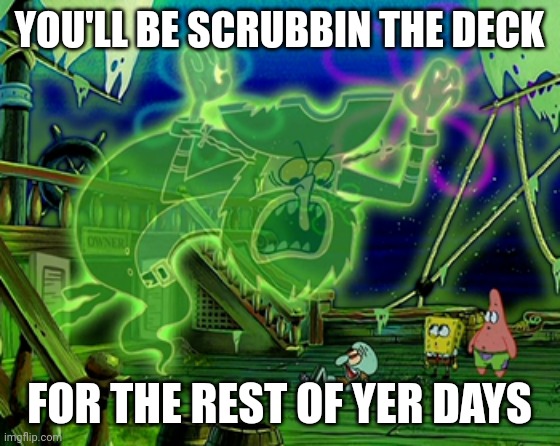 YOU'LL BE SCRUBBIN THE DECK FOR THE REST OF YER DAYS | made w/ Imgflip meme maker