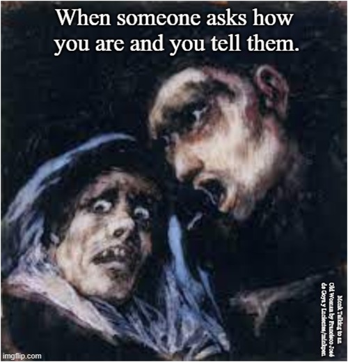 How Are You? | image tagged in goya,painting,art,bpd,depression,anxiety | made w/ Imgflip meme maker