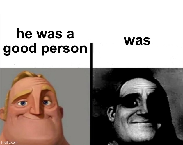 is this a repost? | was; he was a good person | image tagged in teacher's copy,memes,funny,was,qwertyuiop | made w/ Imgflip meme maker