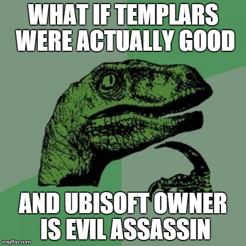 Evil Assassins ??? | WHAT IF TEMPLARS WERE ACTUALLY GOOD AND UBISOFT OWNER IS EVIL ASSASSIN | image tagged in memes,philosoraptor | made w/ Imgflip meme maker