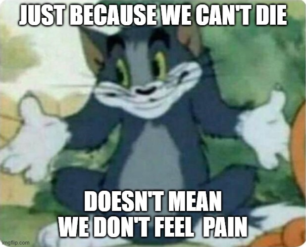 a true fact about cartoons |  JUST BECAUSE WE CAN'T DIE; DOESN'T MEAN WE DON'T FEEL  PAIN | image tagged in tom shrugging,tom and jerry,facts,warner bros,cartoons | made w/ Imgflip meme maker