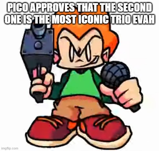 front facing pico | PICO APPROVES THAT THE SECOND ONE IS THE MOST ICONIC TRIO EVAH | image tagged in front facing pico | made w/ Imgflip meme maker