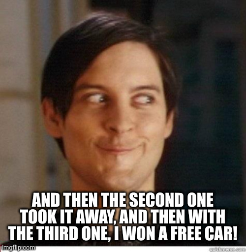 Toby Maguire | AND THEN THE SECOND ONE TOOK IT AWAY, AND THEN WITH THE THIRD ONE, I WON A FREE CAR! | image tagged in toby maguire | made w/ Imgflip meme maker
