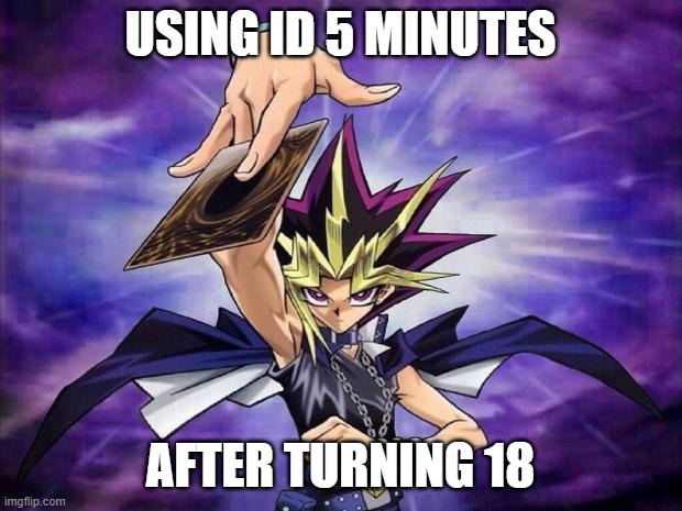 Yugioh  | USING ID 5 MINUTES; AFTER TURNING 18 | image tagged in yugioh | made w/ Imgflip meme maker