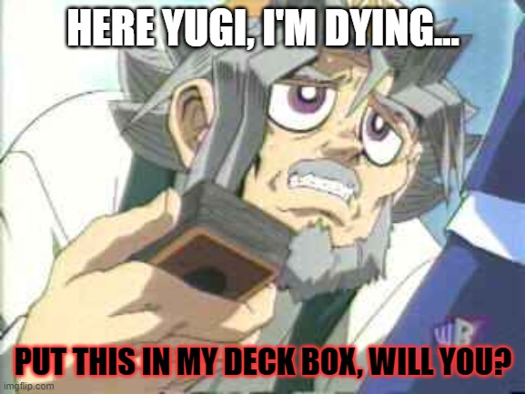 Yugioh Grandpa | HERE YUGI, I'M DYING... PUT THIS IN MY DECK BOX, WILL YOU? | image tagged in yugioh grandpa | made w/ Imgflip meme maker