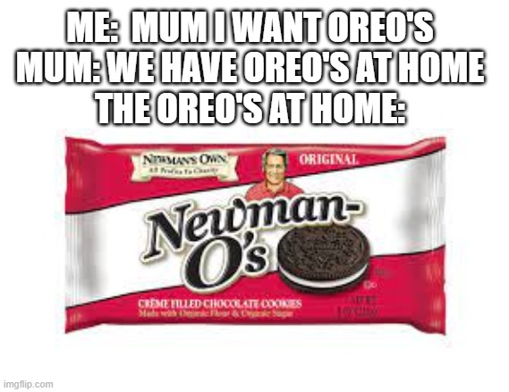 THEY CANT REPLACE OUR OREOS | ME:  MUM I WANT OREO'S
MUM: WE HAVE OREO'S AT HOME
THE OREO'S AT HOME: | image tagged in lol,offbrands | made w/ Imgflip meme maker