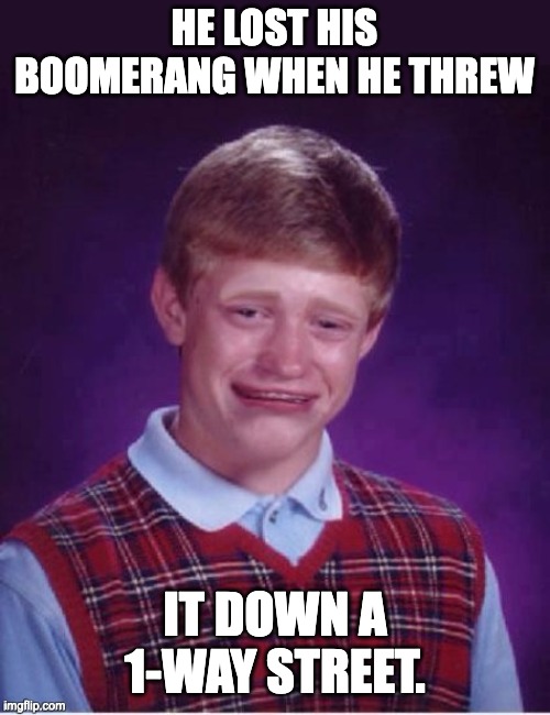 Lost | HE LOST HIS BOOMERANG WHEN HE THREW; IT DOWN A 1-WAY STREET. | image tagged in sad brian | made w/ Imgflip meme maker