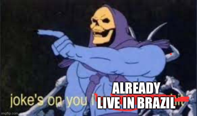 Jokes on you im into that shit | ALREADY LIVE IN BRAZIL | image tagged in jokes on you im into that shit | made w/ Imgflip meme maker