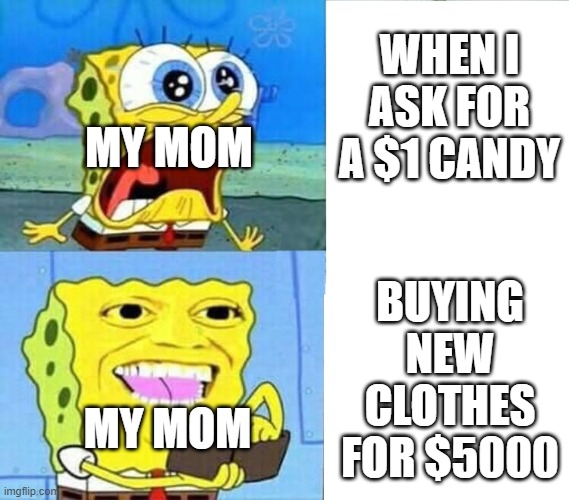 my mom | WHEN I ASK FOR A $1 CANDY; MY MOM; BUYING NEW CLOTHES FOR $5000; MY MOM | image tagged in spongebob wallet | made w/ Imgflip meme maker