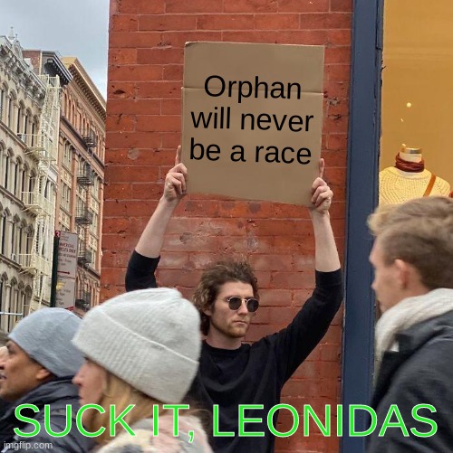 Orphan will never be a race SUCK IT, LEONIDAS | image tagged in memes,guy holding cardboard sign | made w/ Imgflip meme maker