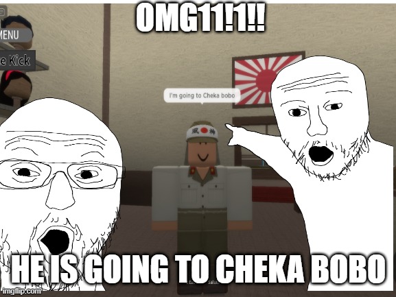 Cheka bobo | OMG11!1!! HE IS GOING TO CHEKA BOBO | image tagged in memes,white background | made w/ Imgflip meme maker