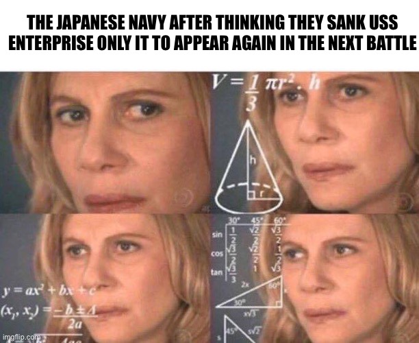 Math lady/Confused lady | THE JAPANESE NAVY AFTER THINKING THEY SANK USS ENTERPRISE ONLY IT TO APPEAR AGAIN IN THE NEXT BATTLE | image tagged in math lady/confused lady,uss enterprise,ww2 | made w/ Imgflip meme maker