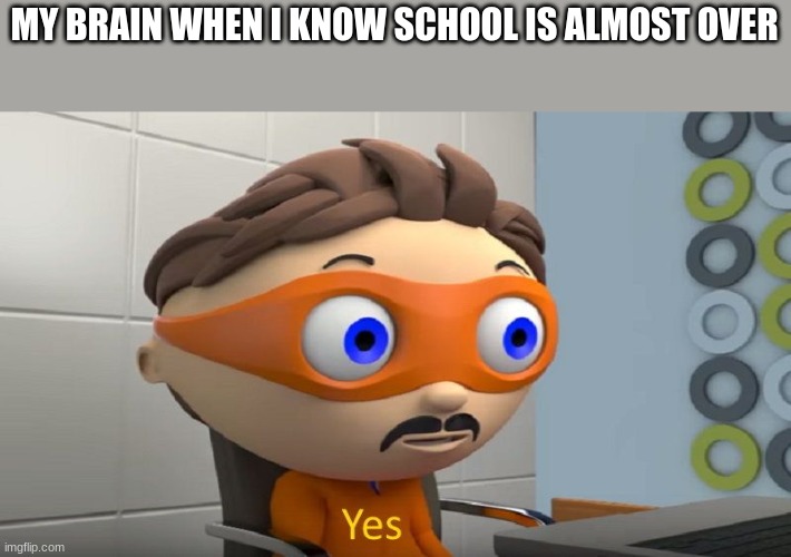 One more week! | MY BRAIN WHEN I KNOW SCHOOL IS ALMOST OVER | image tagged in yes | made w/ Imgflip meme maker