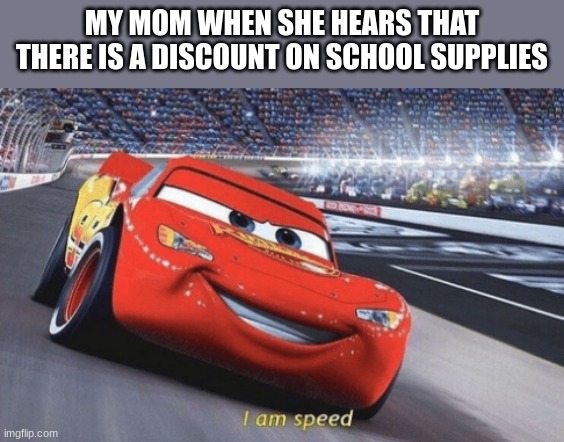 When Walmart has a discount | MY MOM WHEN SHE HEARS THAT THERE IS A DISCOUNT ON SCHOOL SUPPLIES | image tagged in i am speed | made w/ Imgflip meme maker
